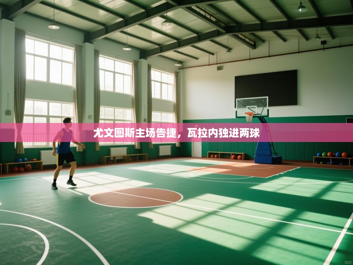 尤文图斯主场告捷,瓦拉内独进两球 第2张