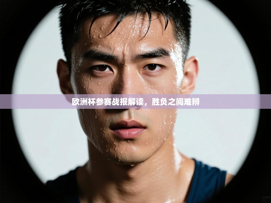 欧洲杯参赛战报解读，胜负之间难辨