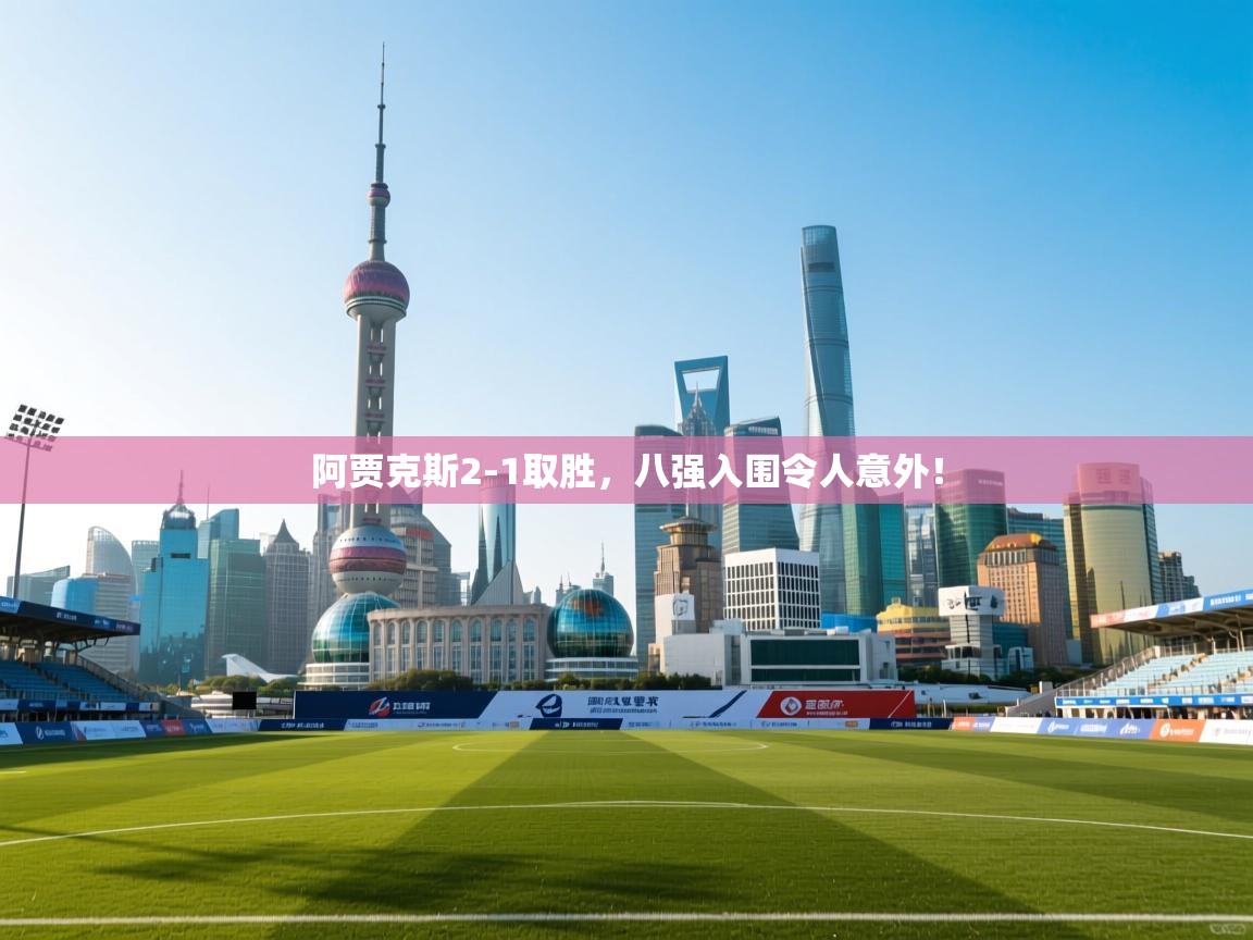 阿贾克斯2-1取胜，八强入围令人意外！