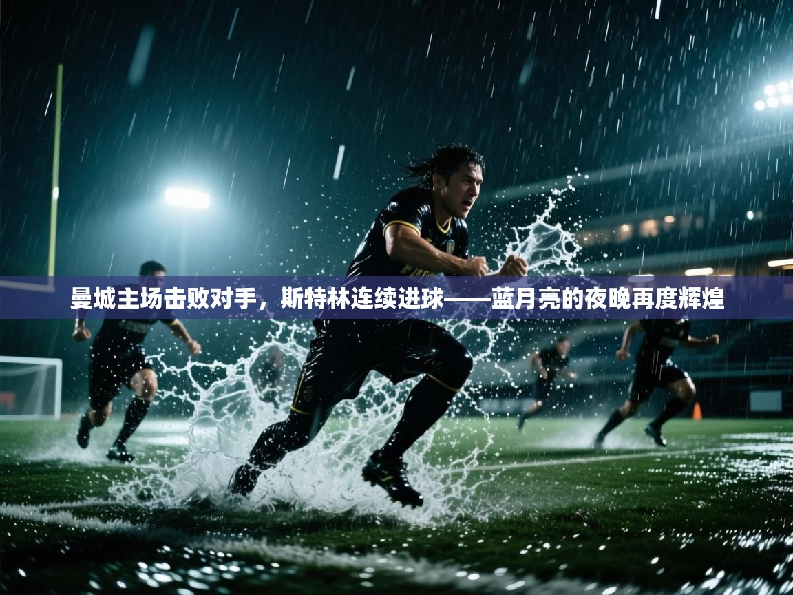 曼城主场击败对手，斯特林连续进球——蓝月亮的夜晚再度辉煌